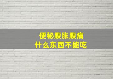 便秘腹胀腹痛什么东西不能吃