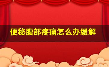 便秘腹部疼痛怎么办缓解