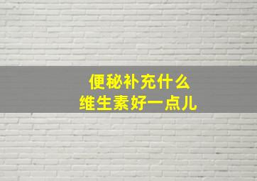 便秘补充什么维生素好一点儿