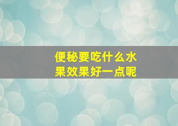 便秘要吃什么水果效果好一点呢