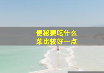 便秘要吃什么菜比较好一点