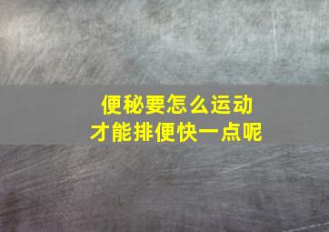 便秘要怎么运动才能排便快一点呢