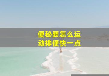 便秘要怎么运动排便快一点