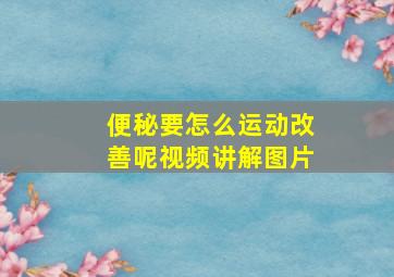 便秘要怎么运动改善呢视频讲解图片