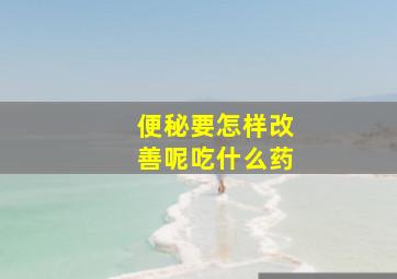 便秘要怎样改善呢吃什么药