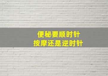 便秘要顺时针按摩还是逆时针