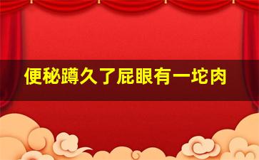 便秘蹲久了屁眼有一坨肉