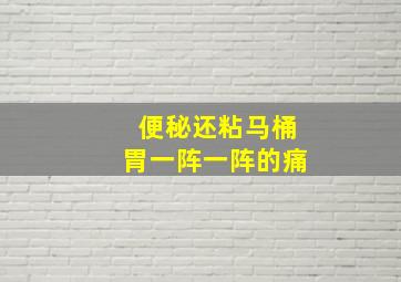 便秘还粘马桶胃一阵一阵的痛