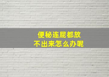 便秘连屁都放不出来怎么办呢