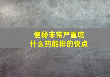 便秘非常严重吃什么药能排的快点