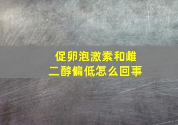 促卵泡激素和雌二醇偏低怎么回事