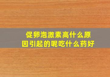 促卵泡激素高什么原因引起的呢吃什么药好