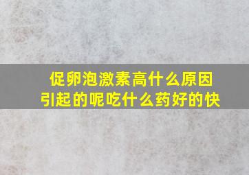 促卵泡激素高什么原因引起的呢吃什么药好的快