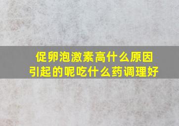 促卵泡激素高什么原因引起的呢吃什么药调理好