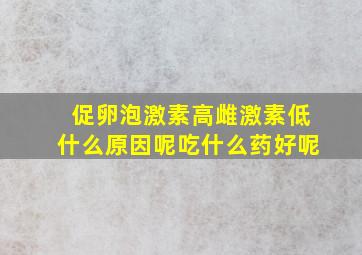 促卵泡激素高雌激素低什么原因呢吃什么药好呢