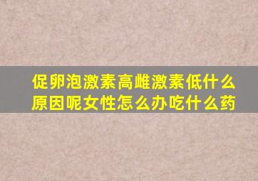 促卵泡激素高雌激素低什么原因呢女性怎么办吃什么药