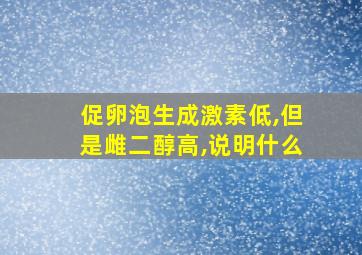 促卵泡生成激素低,但是雌二醇高,说明什么