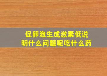 促卵泡生成激素低说明什么问题呢吃什么药