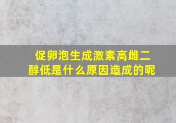 促卵泡生成激素高雌二醇低是什么原因造成的呢