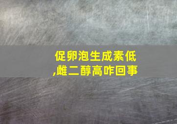 促卵泡生成素低,雌二醇高咋回事