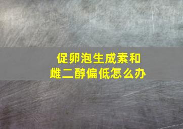 促卵泡生成素和雌二醇偏低怎么办