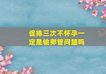 促排三次不怀孕一定是输卵管问题吗