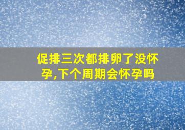 促排三次都排卵了没怀孕,下个周期会怀孕吗