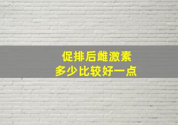 促排后雌激素多少比较好一点