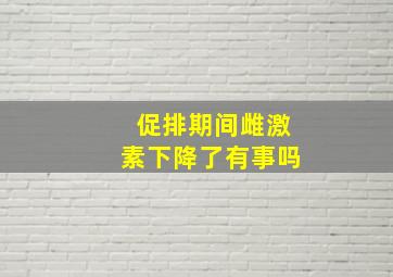 促排期间雌激素下降了有事吗