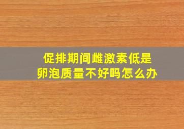 促排期间雌激素低是卵泡质量不好吗怎么办