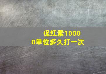 促红素10000单位多久打一次