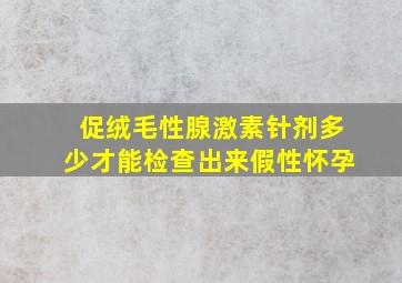 促绒毛性腺激素针剂多少才能检查出来假性怀孕