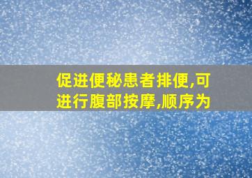 促进便秘患者排便,可进行腹部按摩,顺序为