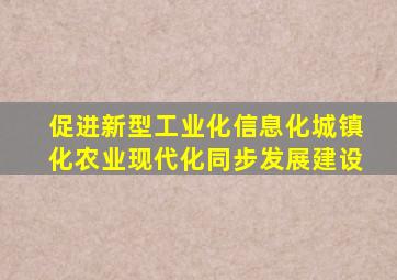 促进新型工业化信息化城镇化农业现代化同步发展建设