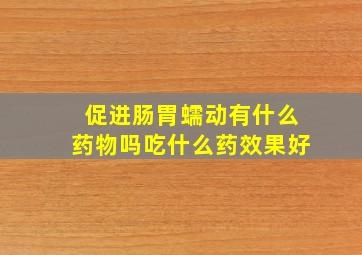 促进肠胃蠕动有什么药物吗吃什么药效果好