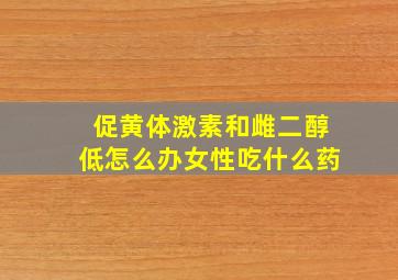 促黄体激素和雌二醇低怎么办女性吃什么药