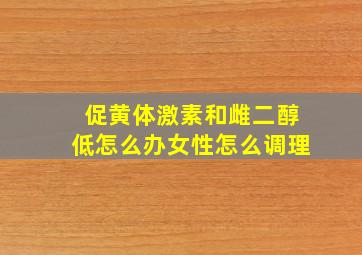 促黄体激素和雌二醇低怎么办女性怎么调理