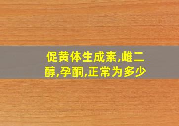 促黄体生成素,雌二醇,孕酮,正常为多少