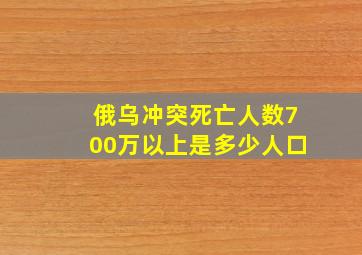 俄乌冲突死亡人数700万以上是多少人口