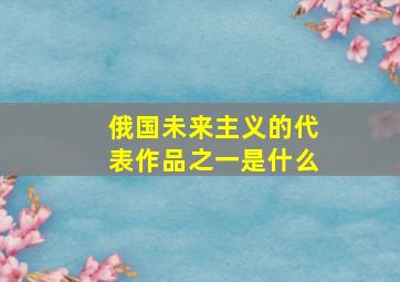 俄国未来主义的代表作品之一是什么