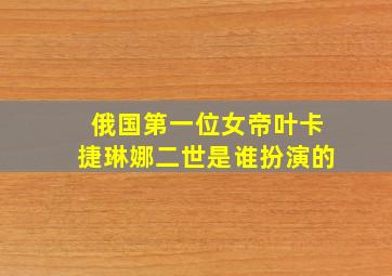 俄国第一位女帝叶卡捷琳娜二世是谁扮演的