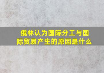 俄林认为国际分工与国际贸易产生的原因是什么