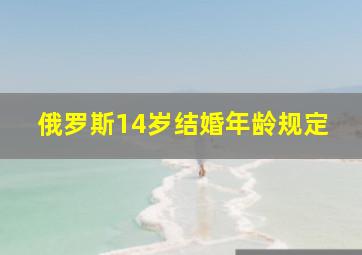 俄罗斯14岁结婚年龄规定