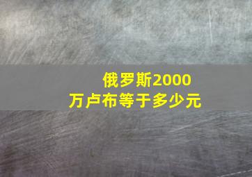 俄罗斯2000万卢布等于多少元