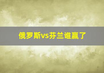 俄罗斯vs芬兰谁赢了