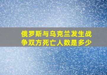 俄罗斯与乌克兰发生战争双方死亡人数是多少