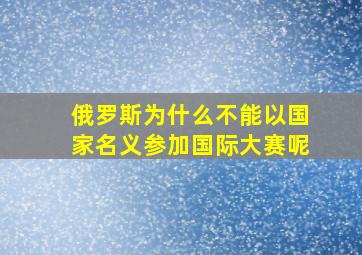 俄罗斯为什么不能以国家名义参加国际大赛呢