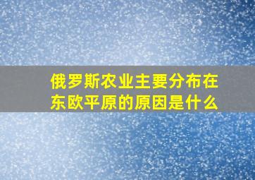 俄罗斯农业主要分布在东欧平原的原因是什么