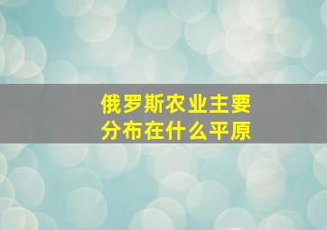 俄罗斯农业主要分布在什么平原