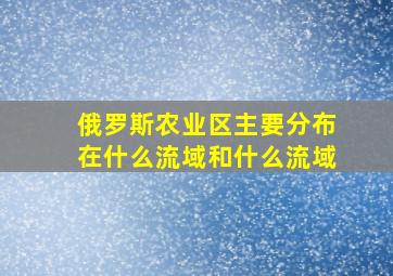 俄罗斯农业区主要分布在什么流域和什么流域